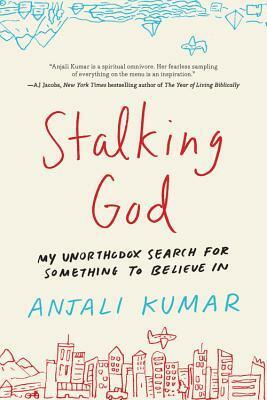Stalking God: From Laughing Yoga to Burning Man, My Unorthodox Search for Something to Believe In by Anjali Kumar