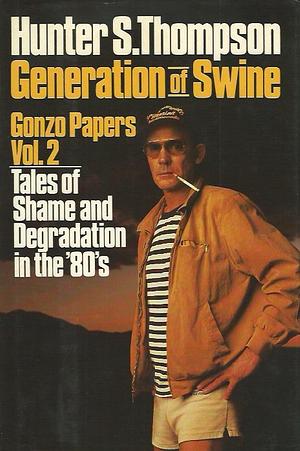 Generation of Swine: Tales of Shame and Degradation in the '80s by Hunter S. Thompson