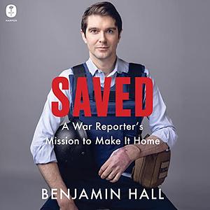 Saved: A War Reporter's Mission to Make It Home by Benjamin Hall