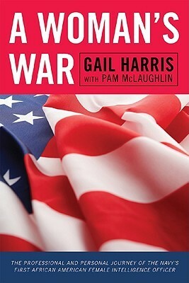 A Woman's War: The Professional and Personal Journey of the Navy's First African American Female Intelligence Officer by Gail Harris, Pam McLaughlin