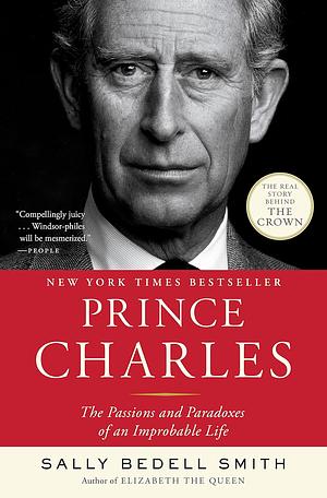 Prince Charles: The Passions and Paradoxes of an Improbable Life by Sally Bedell Smith