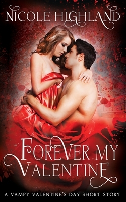 Forever My Valentine: A Vampy Valentine's Day Short Story by Nicole Highland
