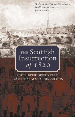 The Scottish Insurrection of 1820 by Peter Berresford Ellis, Peter Berresford Ellis, Seumas Mac A. Ghobhainn