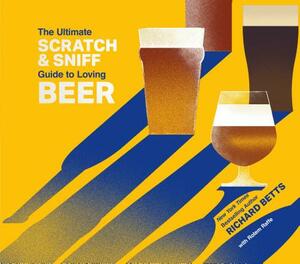 The Ultimate Scratch & Sniff Guide to Loving Beer by Richard Betts