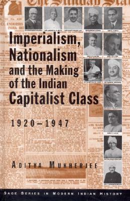 Imperialism, Nationalism and the Making of the Indian Capitalist Class, 1920-1947 by Aditya Mukherjee