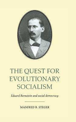 The Quest for Evolutionary Socialism: Eduard Bernstein and Social Democracy by Manfred B. Steger