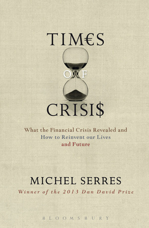 Times of Crises: What the Financial Crisis Revealed and How to Reinvent our Lives and Future by Michel Serres, Anne-Marie Feenberg-Dibon