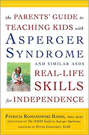 The Parents' Guide to Teaching Kids with Asperger Syndrome and Similar ASDs Real-Life Skills for Independence by Patricia Romanowski Bashe, Peter Gerhardt