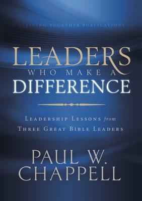 Leaders Who Make a Difference: Leadership Lessons from Three Great Bible Leaders by Paul Chappell