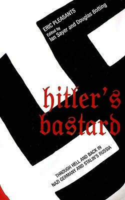 Hitler's Bastard: Through Hell and Back in Nazi Germany and Stalin's Russia by Eric Pleasants