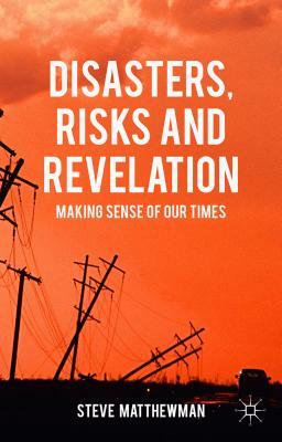 Disasters, Risks and Revelation: Making Sense of Our Times by Steve Matthewman