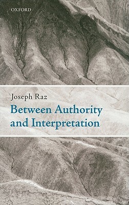 Between Authority and Interpretation: On the Theory of Law and Practical Reason by Joseph Raz