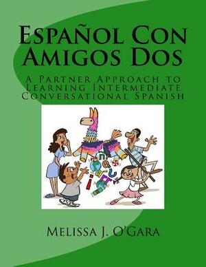 Español Con Amigos Dos: A Partner Approach to Learning Intermediate Conversational Spanish by Melissa J. O'Gara