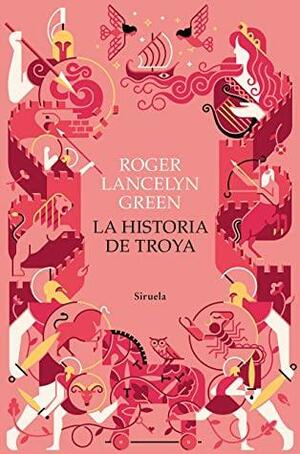 La historia de Troya by Roger Lancelyn Green