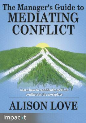 The Manager's Guide to Mediating Conflict by Alison Love