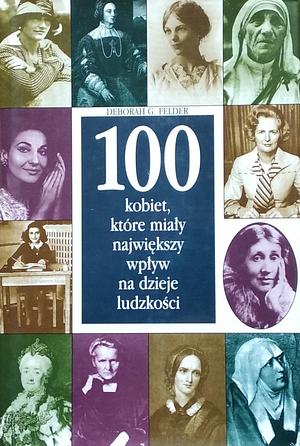 100 kobiet, które miały największy wpływ na dzieje ludzkości by Deborah G. Felder