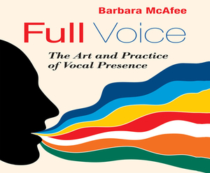 Full Voice: The Art and Practice of Vocal Presence by Barbara McAfee