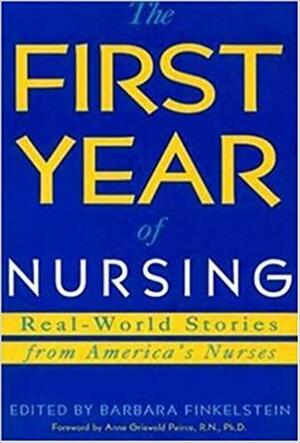 The First Year of Nursing: Real-World Stories from America's Nurses by Barbara Finkelstein