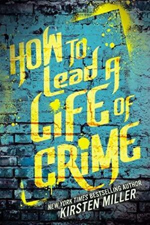 How to Lead a Life of Crime by Kirsten Miller