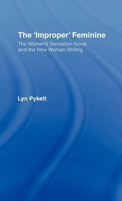 The 'Improper' Feminine: The Women's Sensation Novel and the New Woman Writing by Lyn Pykett