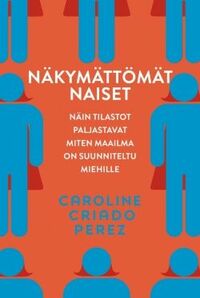 Näkymättömät naiset: näin tilastot paljastavat miten maailma on suunniteltu miehille by Caroline Criado Pérez