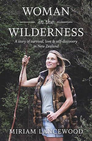 Woman in the Wilderness: A Story of Survival, Love and Self-Discovery in New Zealand by Miriam Lancewood, Miriam Lancewood