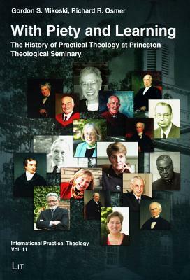 With Piety and Learning: The History of Practical Theology at Princeton Theological Seminary 1812-2012 by Gordon S. Mikoski, Richard R. Osmer