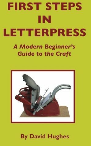 First Steps in Letterpress: A Modern Beginner's Guide to the Craft by David Hughes