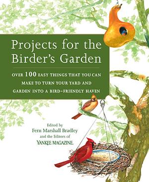 Projects for the Birder's Garden: Over 100 Easy Things That You Can Make to Turn Your Yard and Garden Into a Bird-Friendly Haven by Fern Marshall Bradley, Yankee Magazine