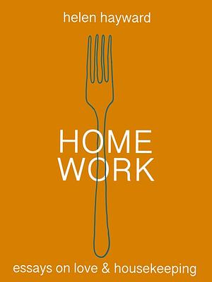 Home Work: Essays on Love &amp; Housekeeping by Helen Hayward