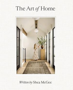 The Art of Home: A Designer Guide to Creating an Elevated Yet Approachable Home by Shea McGee