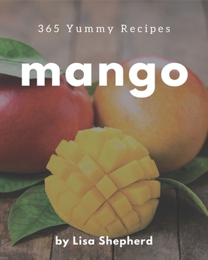 365 Yummy Mango Recipes: A Yummy Mango Cookbook You Will Love by Lisa Shepherd