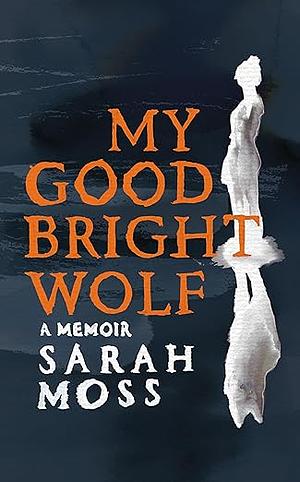 My Good Bright Wolf: A Memoir by Sarah Moss