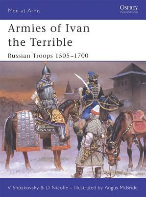 Armies of Ivan the Terrible: Russian Troops 1505-1700 by David Nicolle, Viacheslav Shpakovsky