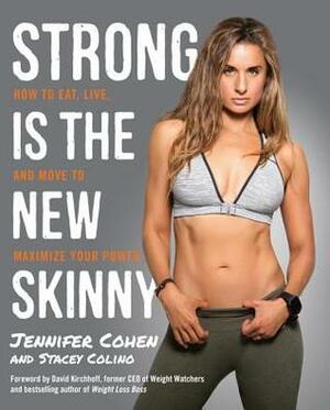 Strong Is the New Skinny: How to Eat, Live, and Move to Maximize Your Power by Jennifer Cohen, Stacey Colino