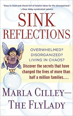 Sink Reflections: Overwhelmed? Disorganized? Living in Chaos? Discover the Secrets That Have Changed the Lives of More Than Half a Milli by Marla Cilley