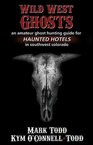 Wild West Ghosts: An amateur ghost hunting guide for HAUNTED HOTELS in southwest Colorado by Kym O'Connell-Todd, Mark Todd