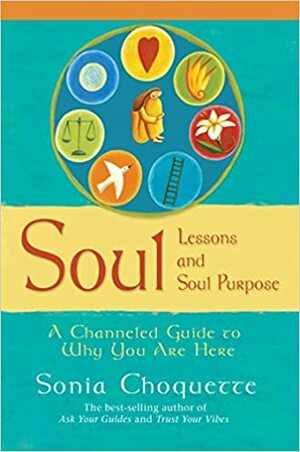 Soul Lessons and Soul Purpose: A Channeled Guide to Why You Are Here by Sonia Choquette