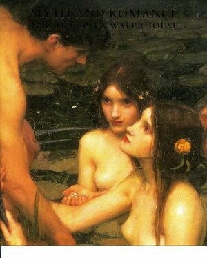 Myth and Romance: The Art of J.W. Waterhouse by John William Waterhouse
