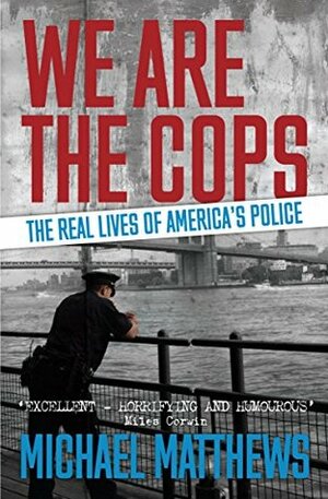 We Are The Cops: An adrenalin-fuelled ride through the real lives of America's police by Michael Matthews
