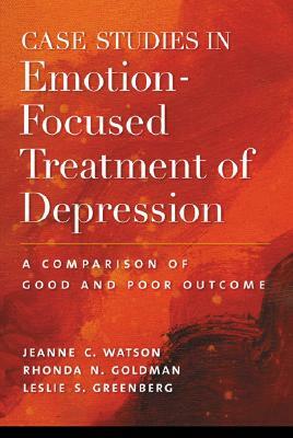 Case Studies in Emotion-Focused Treatment of Depression: A Comparison of Good and Poor Outcome by Leslie S. Greenberg, Jeanne C. Watson, Rhonda N. Goldman