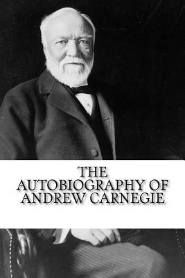 The Autobiography of Andrew Carnegie by Andrew Carnegie