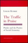 The Traffic In Praise: Pindar And The Poetics Of Social Economy by Leslie Kurke