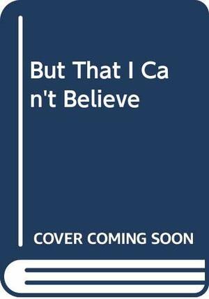 But That I Can't Believe by John A.T. Robinson