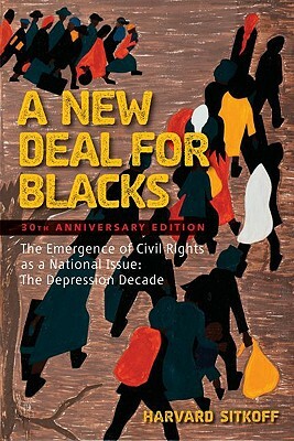 A New Deal for Blacks: The Emergence of Civil Rights as a National Issue: The Depression Decade by Harvard Sitkoff