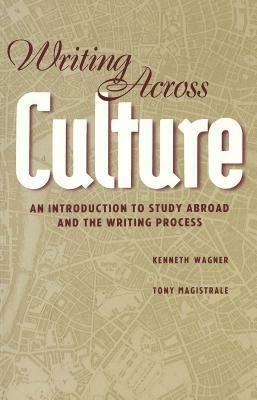 Writing Across Culture: An Introduction to Study Abroad and the Writing Process by Kenneth Wagner, Tony Magistrale