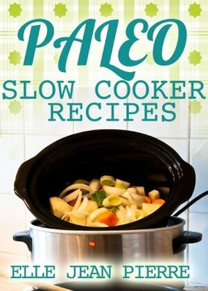 Paleo Slow Cooker: Delicious Crockpot Recipes For Busy Families. (Paleo Slow Cooker Series) by Jean Pierre, Elle
