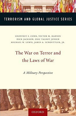 The War on Terror and the Laws of War: A Military Perspective by James A. Schoettler Jr., Michael W. Lewis, Geoffrey S. Corn, Eric Jensen, Richard Jackson, Victor M. Hansen