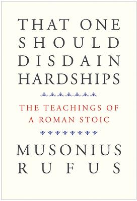 That One Should Disdain Hardships: The Teachings of a Roman Stoic by Musonius Rufus, Cora E. Lutz, Gretchen Reydams-Schils
