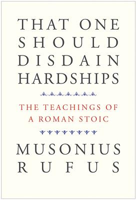 That One Should Disdain Hardships: The Teachings of a Roman Stoic by Cora E. Lutz, Gretchen Reydams-Schils, Musonius Rufus